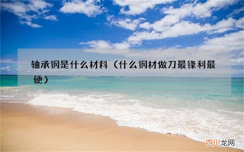 什么钢材做刀最锋利最硬 轴承钢是什么材料