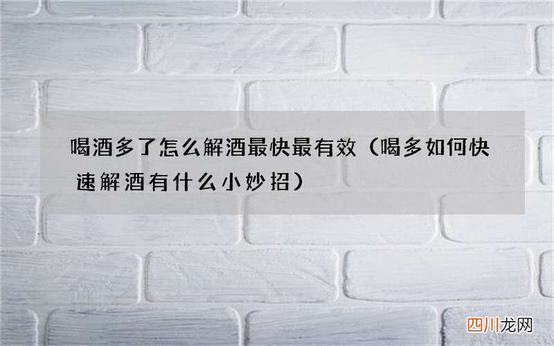 喝多如何快速解酒有什么小妙招 喝酒多了怎么解酒最快最有效