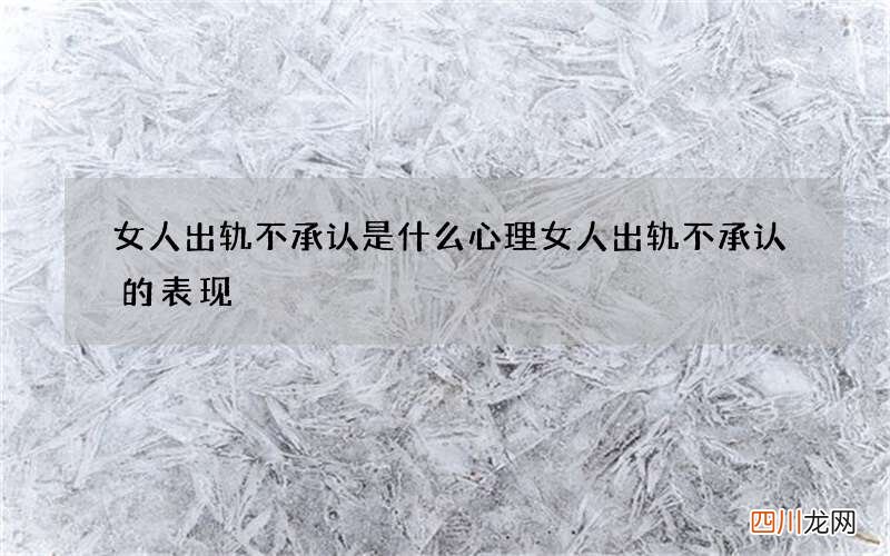 女人出轨不承认是什么心理 女人出轨不承认的表现