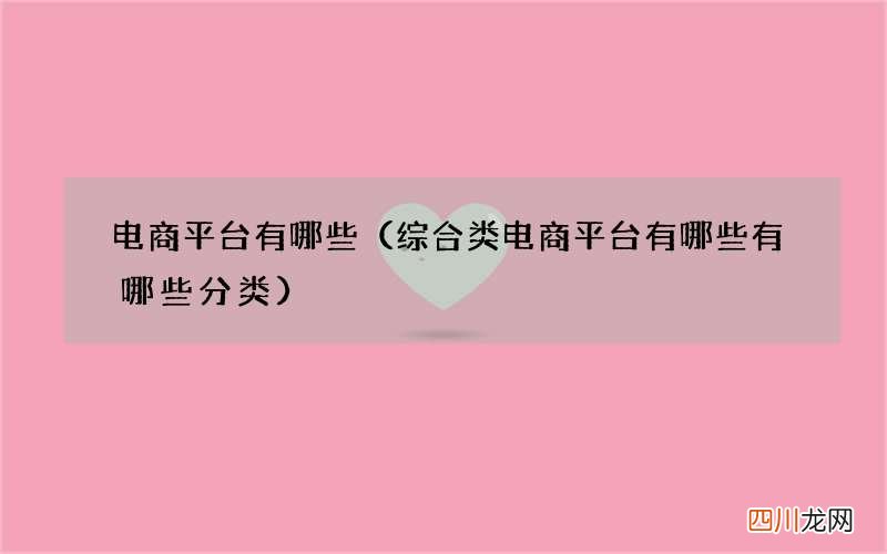 综合类电商平台有哪些有哪些分类 电商平台有哪些
