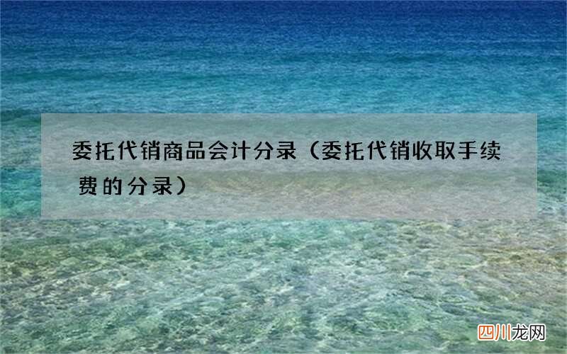 委托代销收取手续费的分录 委托代销商品会计分录