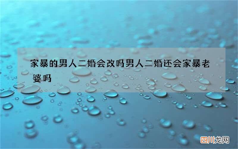 家暴的男人二婚会改吗 男人二婚还会家暴老婆吗