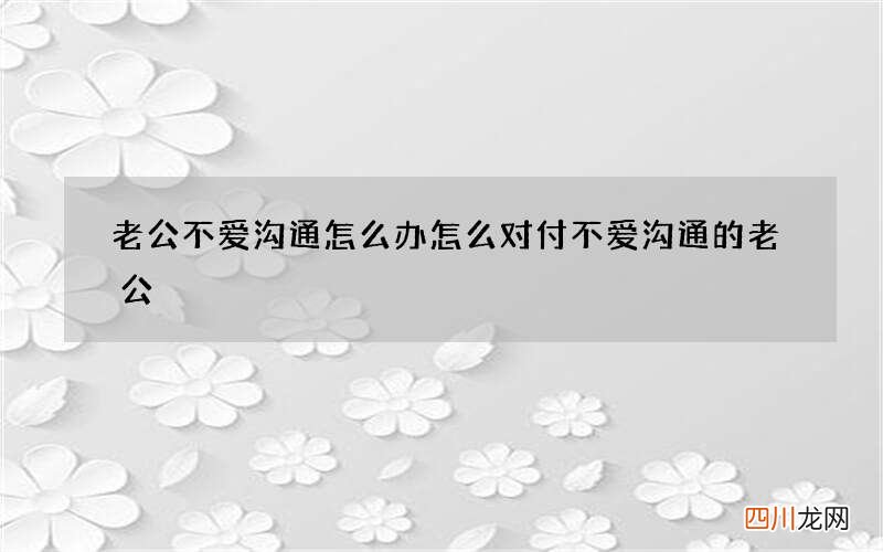 老公不爱沟通怎么办 怎么对付不爱沟通的老公