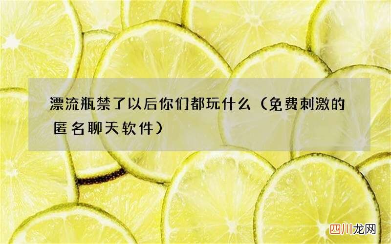 免费刺激的匿名聊天软件 漂流瓶禁了以后你们都玩什么