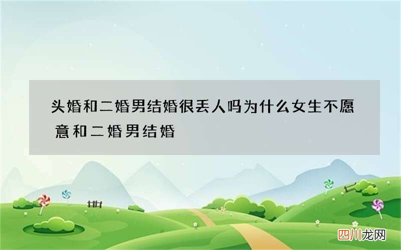 头婚和二婚男结婚很丢人吗 为什么女生不愿意和二婚男结婚