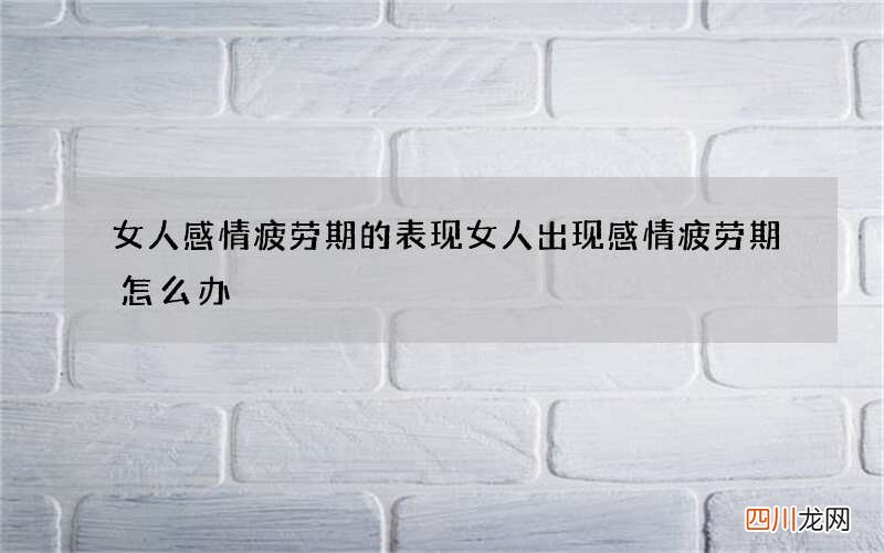 女人感情疲劳期的表现 女人出现感情疲劳期怎么办