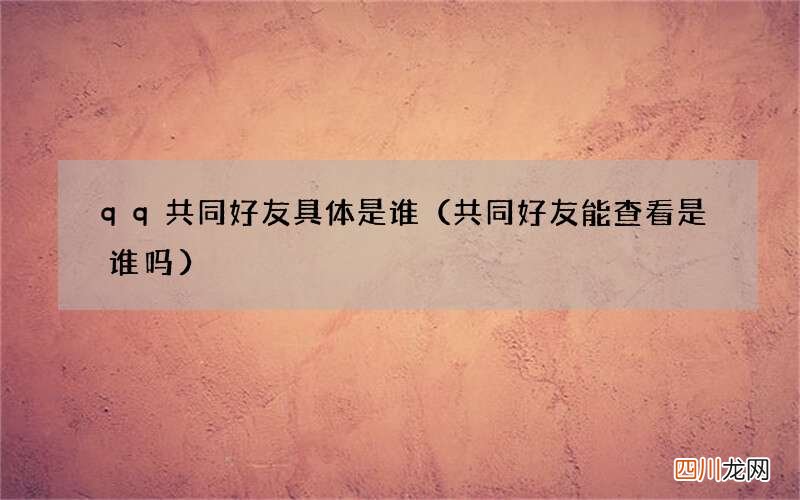 共同好友能查看是谁吗 qq共同好友具体是谁