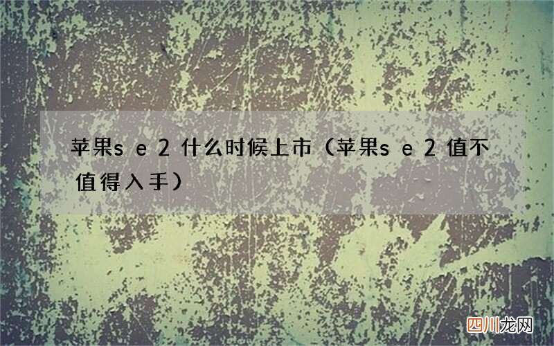 苹果se2值不值得入手 苹果se2什么时候上市