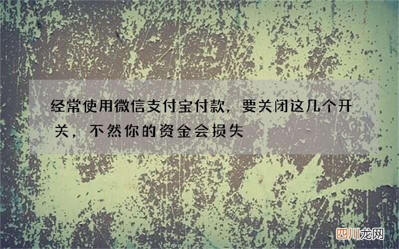 经常使用微信支付宝付款，要关闭这几个开关，不然你的资金会损失