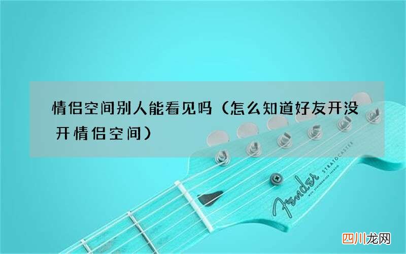 怎么知道好友开没开情侣空间 情侣空间别人能看见吗
