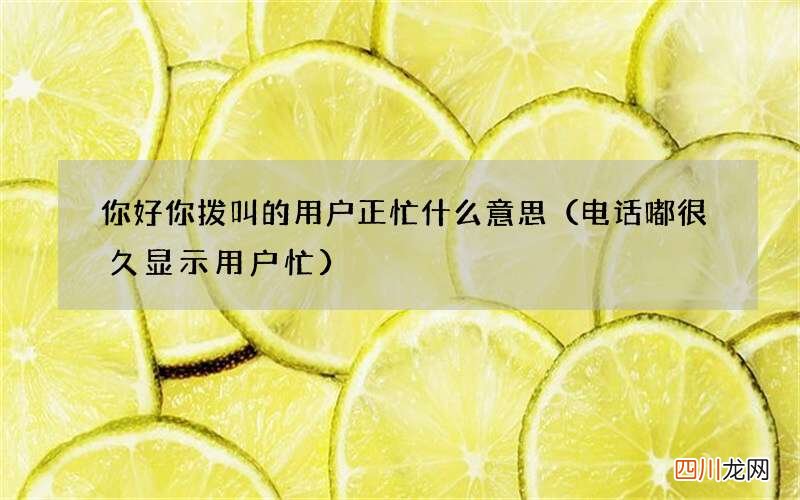 电话嘟很久显示用户忙 你好你拨叫的用户正忙什么意思