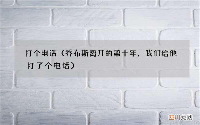 乔布斯离开的第十年，我们给他打了个电话 打个电话