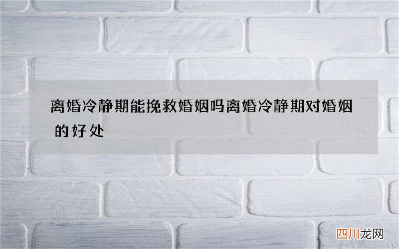离婚冷静期能挽救婚姻吗 离婚冷静期对婚姻的好处