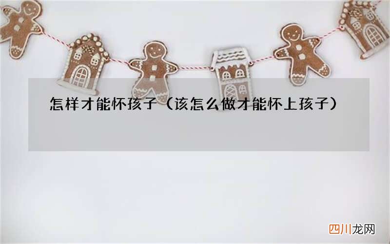 该怎么做才能怀上孩子 怎样才能怀孩子