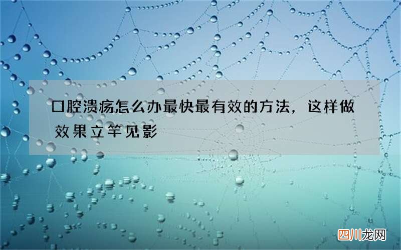 口腔溃疡怎么办最快最有效的方法，这样做效果立竿见影