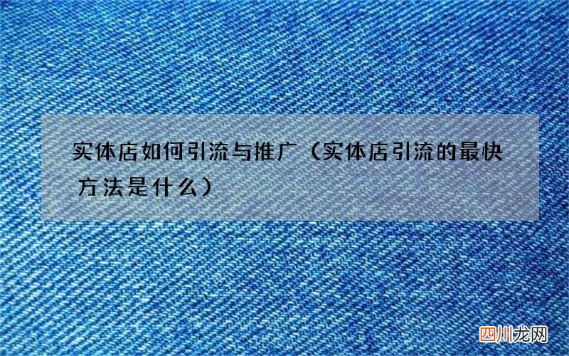 实体店引流的最快方法是什么 实体店如何引流与推广