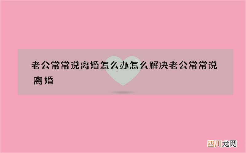 老公常常说离婚怎么办 怎么解决老公常常说离婚