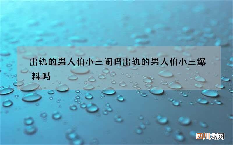 出轨的男人怕小三闹吗 出轨的男人怕小三爆料吗
