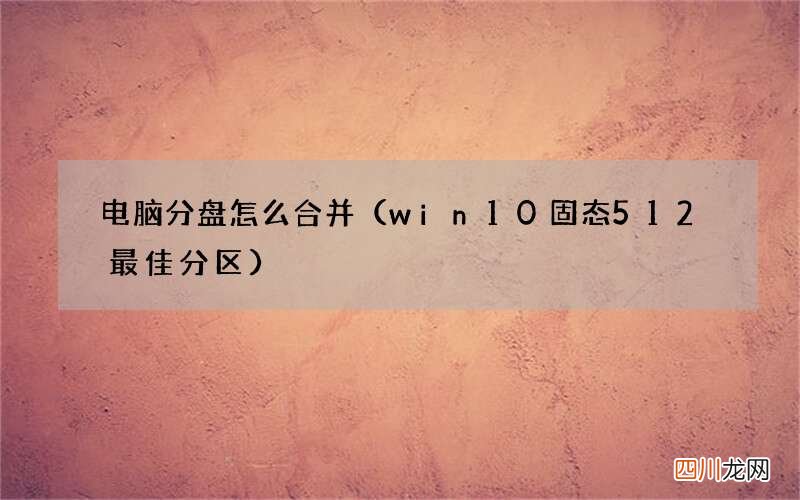 win10固态512最佳分区 电脑分盘怎么合并