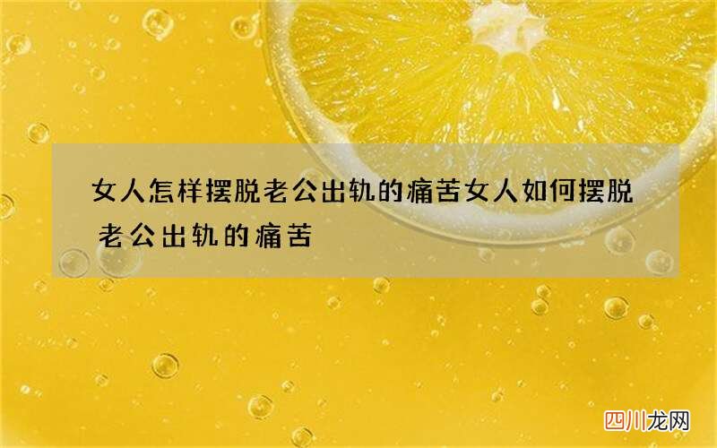女人怎样摆脱老公出轨的痛苦 女人如何摆脱老公出轨的痛苦