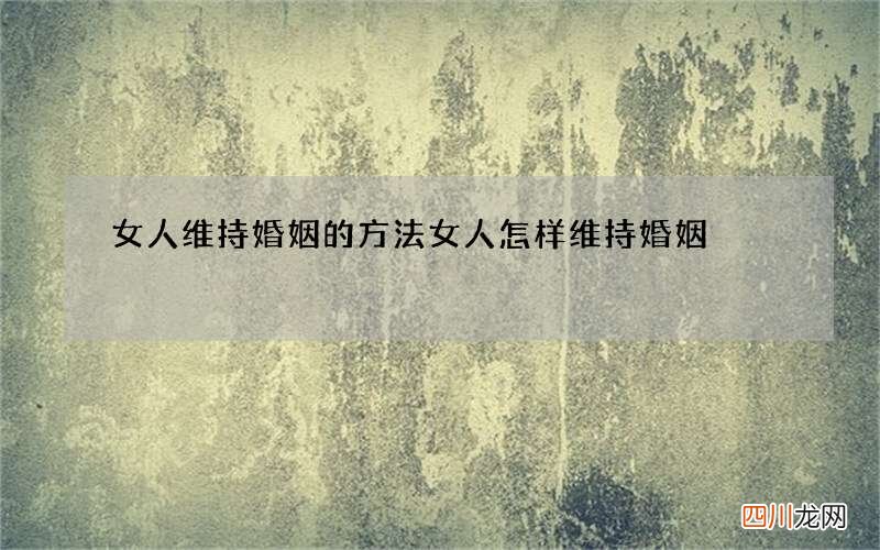 女人维持婚姻的方法 女人怎样维持婚姻