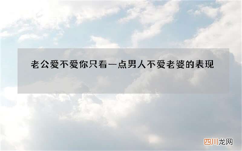 老公爱不爱你只看一点 男人不爱老婆的表现