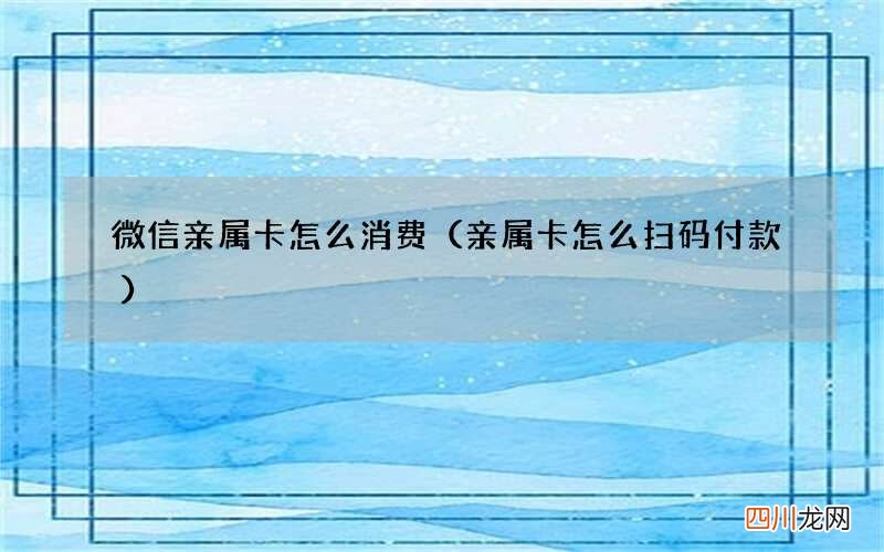 亲属卡怎么扫码付款 微信亲属卡怎么消费