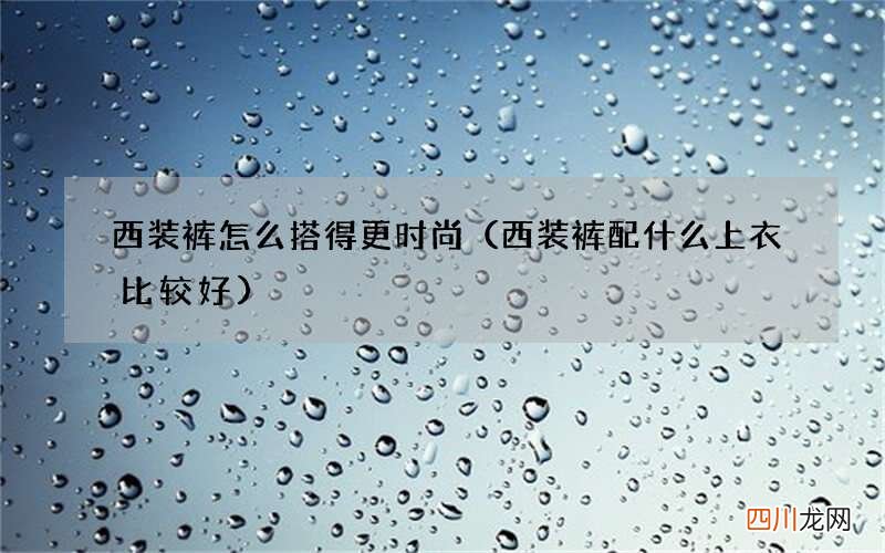 西装裤配什么上衣比较好 西装裤怎么搭得更时尚