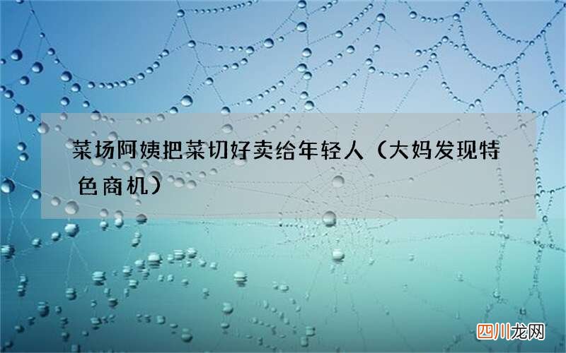 大妈发现特色商机 菜场阿姨把菜切好卖给年轻人