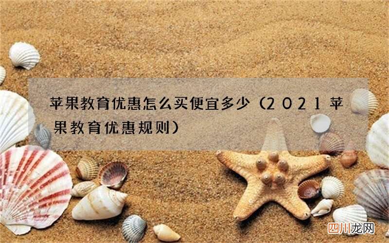 2021苹果教育优惠规则 苹果教育优惠怎么买便宜多少