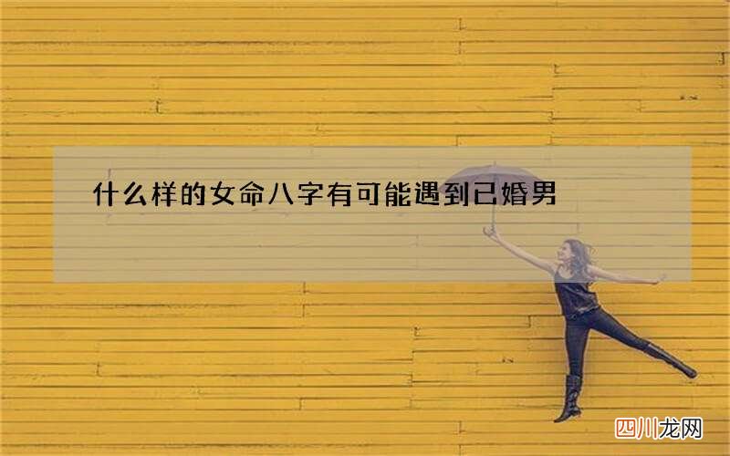 什么样的女命八字有可能遇到已婚男