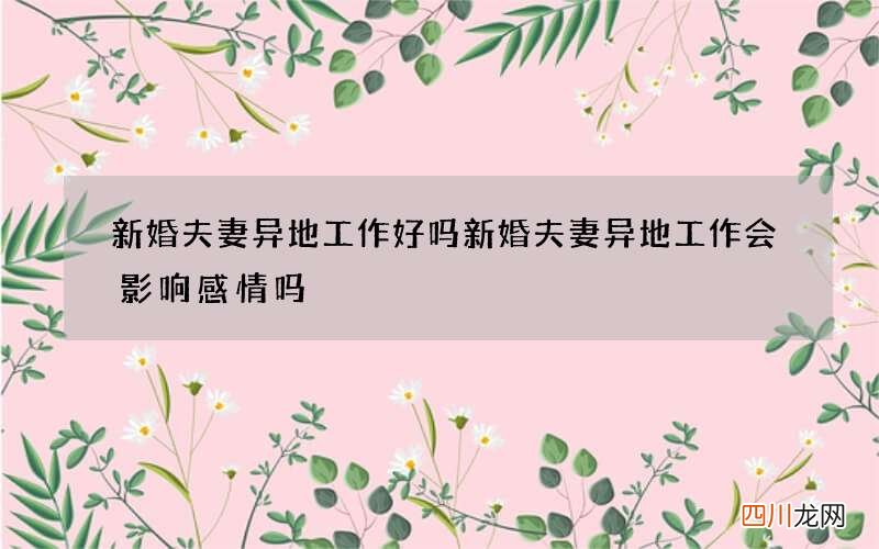 新婚夫妻异地工作好吗 新婚夫妻异地工作会影响感情吗