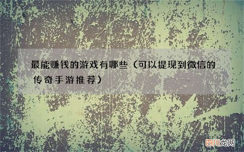 可以提现到微信的传奇手游推荐 最能赚钱的游戏有哪些