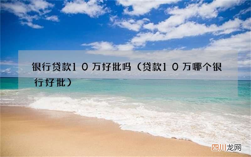 贷款10万哪个银行好批 银行贷款10万好批吗