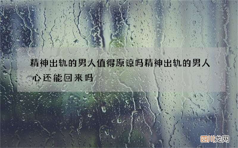 精神出轨的男人值得原谅吗 精神出轨的男人心还能回来吗
