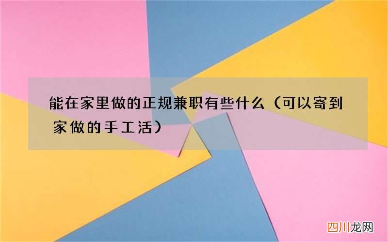 可以寄到家做的手工活 能在家里做的正规兼职有些什么