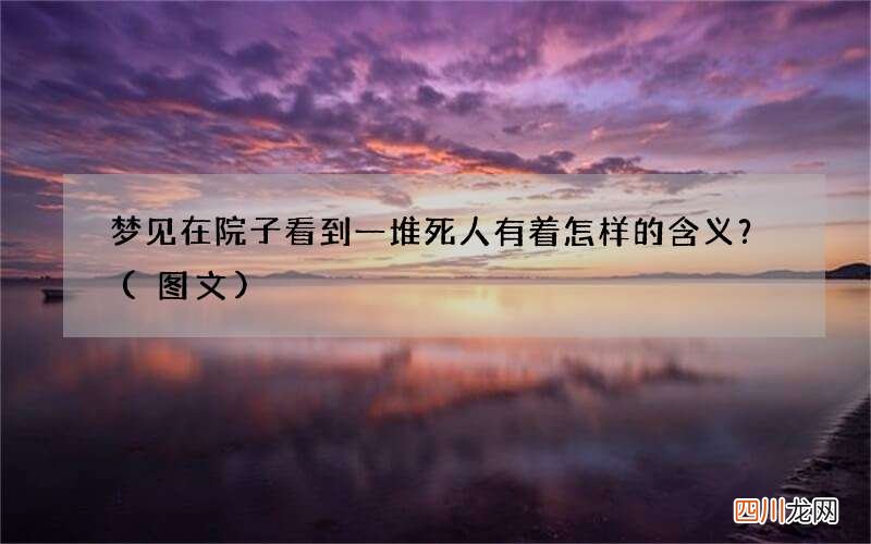 梦见在院子看到一堆死人有着怎样的含义？