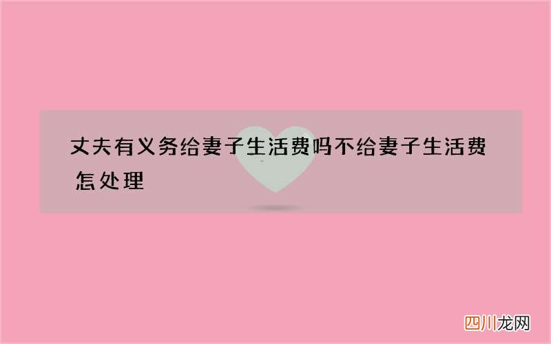 丈夫有义务给妻子生活费吗 不给妻子生活费怎处理