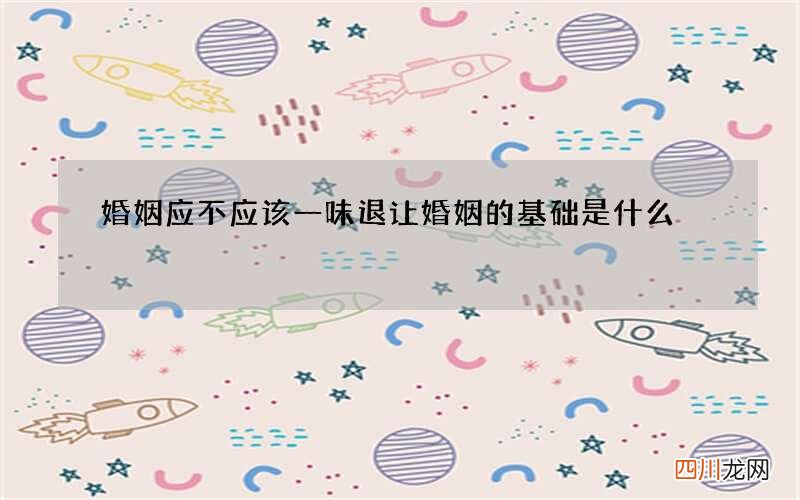 婚姻应不应该一味退让 婚姻的基础是什么