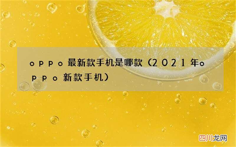 2021年oppo新款手机 oppo最新款手机是哪款