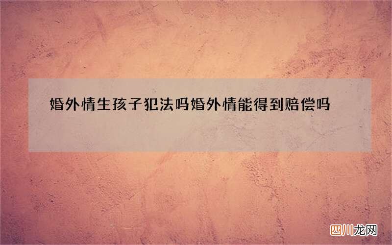 婚外情生孩子犯法吗 婚外情能得到赔偿吗
