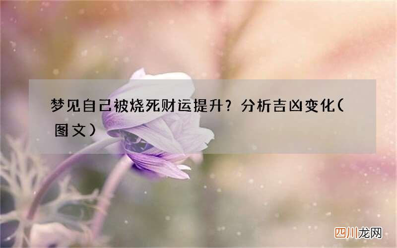梦见自己被烧死财运提升？分析吉凶变化