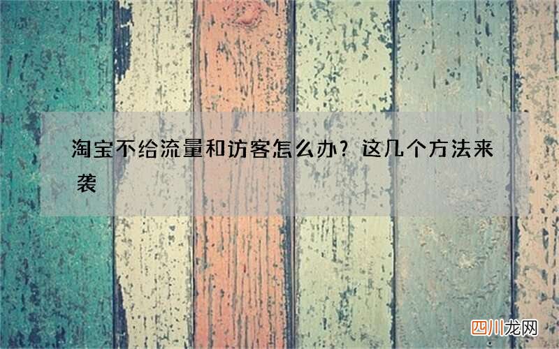 淘宝不给流量和访客怎么办？这几个方法来袭