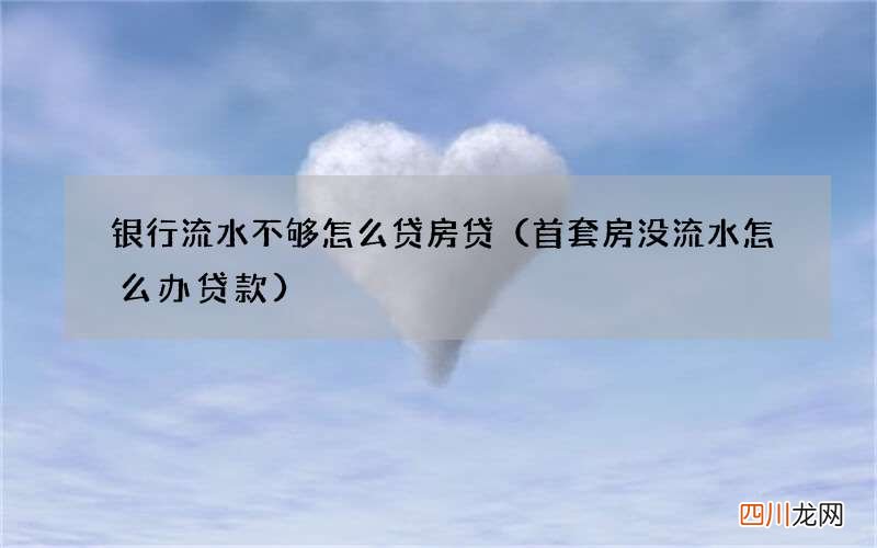 首套房没流水怎么办贷款 银行流水不够怎么贷房贷