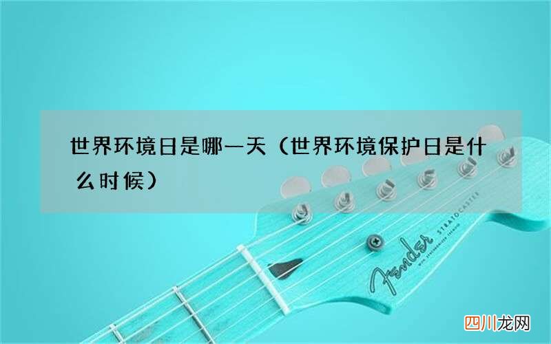 世界环境保护日是什么时候 世界环境日是哪一天
