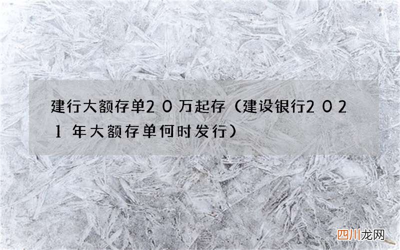 建设银行2021年大额存单何时发行 建行大额存单20万起存