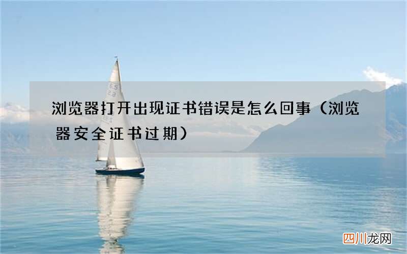浏览器安全证书过期 浏览器打开出现证书错误是怎么回事
