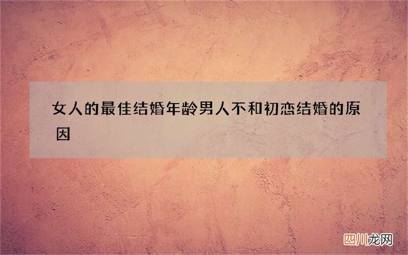 女人的最佳结婚年龄 男人不和初恋结婚的原因