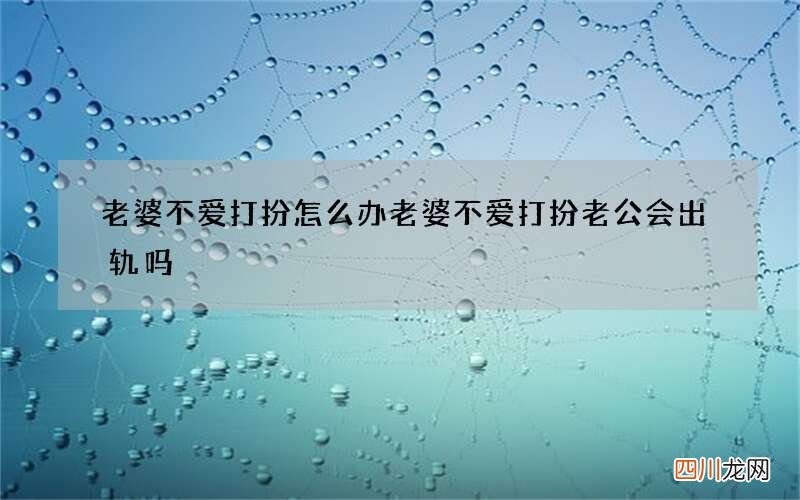 老婆不爱打扮怎么办 老婆不爱打扮老公会出轨吗