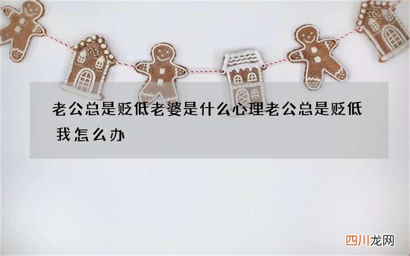 老公总是贬低老婆是什么心理 老公总是贬低我怎么办